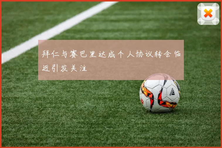 拜仁与赛巴里达成个人协议转会临近引发关注