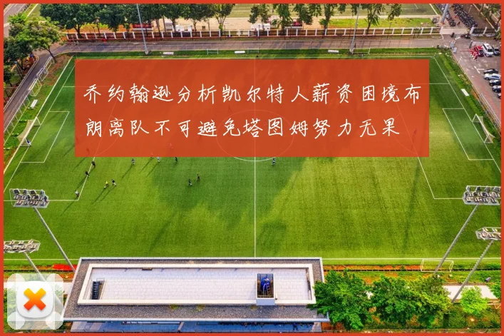 乔约翰逊分析凯尔特人薪资困境布朗离队不可避免塔图姆努力无果